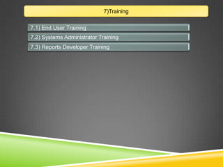 7)Training
7.1) End User Training
7.2) Systems Administrator Training
7.3) Reports Developer Training
 