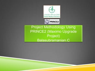 Project Methodology Using
PRINCE2 (Maximo Upgrade
Project)
Balasubramanian.C
 