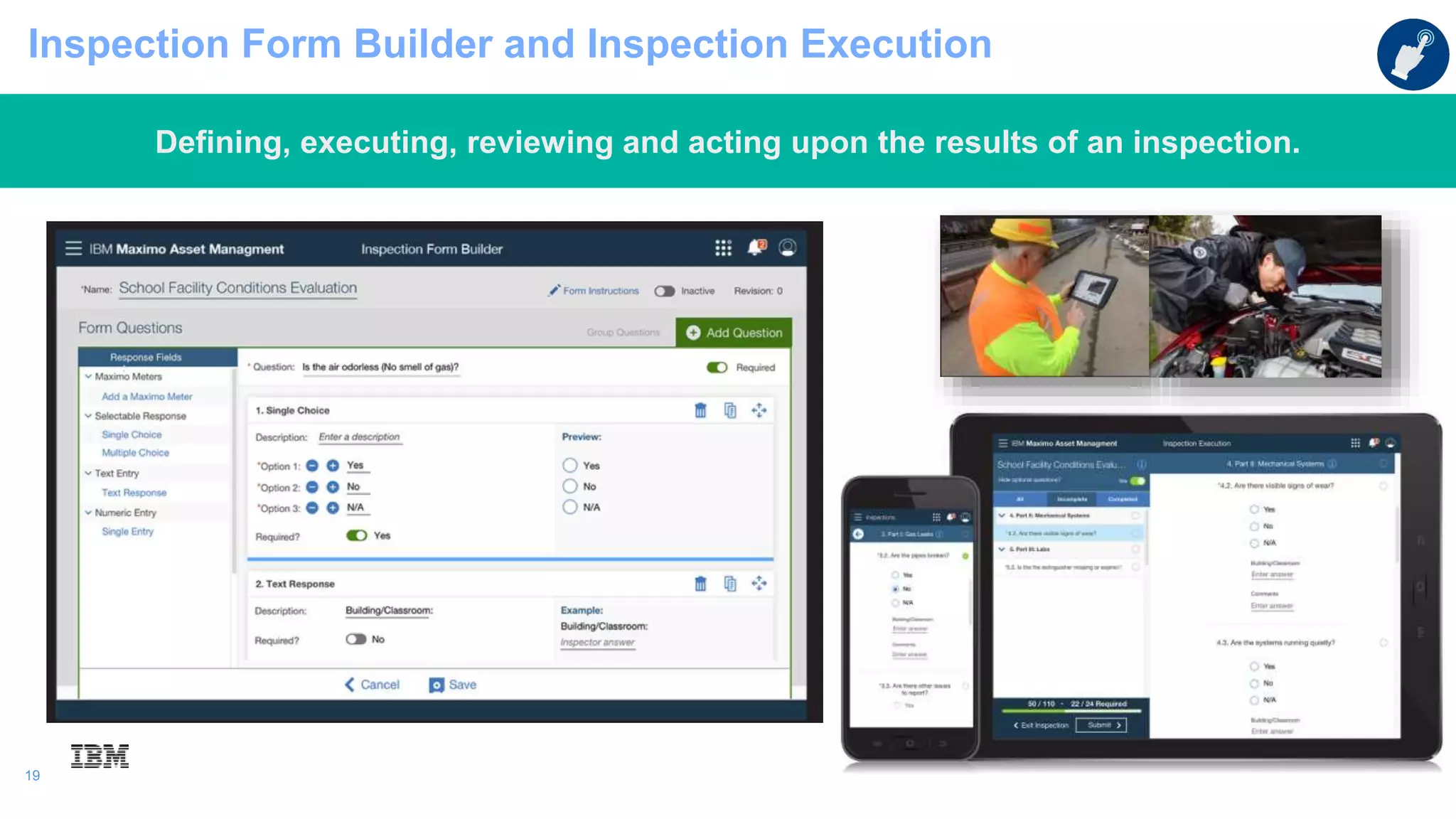 19
19
Inspection Form Builder and Inspection Execution
Defining, executing, reviewing and acting upon the results of an inspection.
 