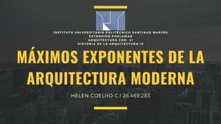 MÁXIMOS EXPONENTES DE LA
ARQUITECTURA MODERNA
I N S T I T U T O U N I V E R S I T A R I O P O L I T É C N I C O S A N T I A G O M A R I Ñ O
E X T E N S I Ó N P O R L A M A R
A R Q U I T E C T U R A C O D - 4 1
H I S T O R I A D E L A A R Q U I T E C T U R A I V
HELEN COELHO C.I 26.469.283
 