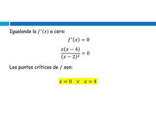 Igualando la 𝑓′
𝑥 a cero:
𝑓′
𝑥 = 0
𝑥 𝑥 − 4
𝑥 − 2 2
= 0
Los puntos críticos de 𝑓 son:
𝑥 = 0 ∨ 𝑥 = 4
 