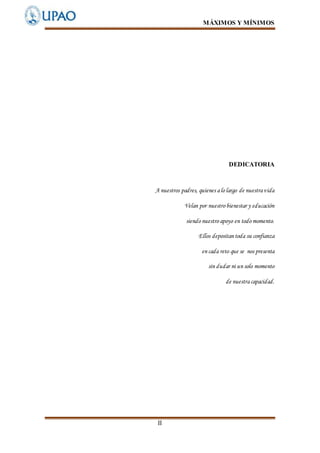 MÁXIMOS Y MÍNIMOS
II
DEDICATORIA
A nuestros padres, quienes alo largo de nuestravida
Velan por nuestro bienestar y educación
siendo nuestro apoyo en todo momento.
Ellos depositan toda su confianza
en cada reto que se nos presenta
sin dudar ni un solo momento
de nuestracapacidad.
 