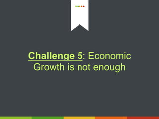Challenge 5: Economic
Growth is not enough
 