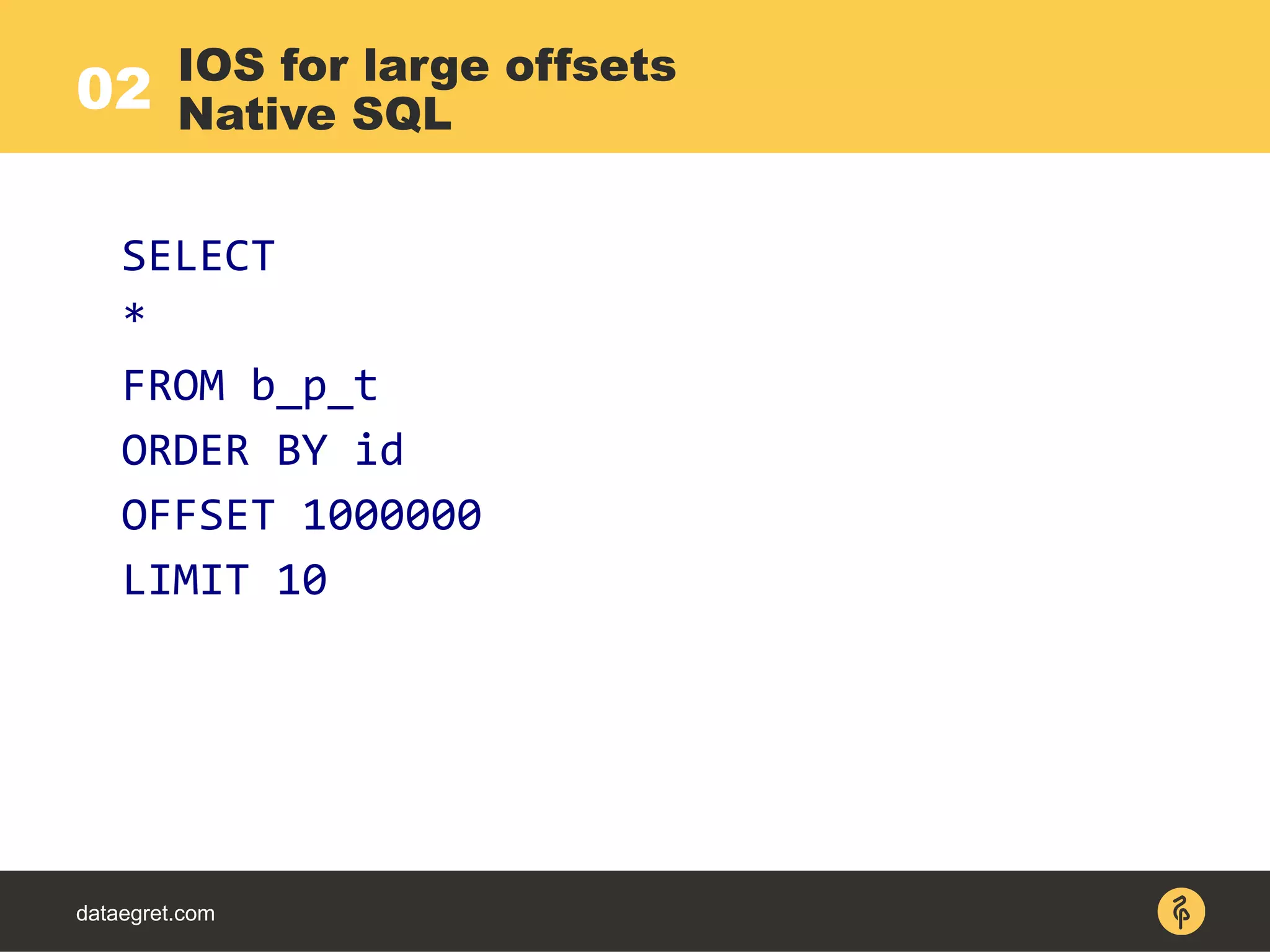 dataegret.com
SELECT
*
FROM b_p_t
ORDER BY id
OFFSET 1000000
LIMIT 10
IOS for large offsets
Native SQL02
 