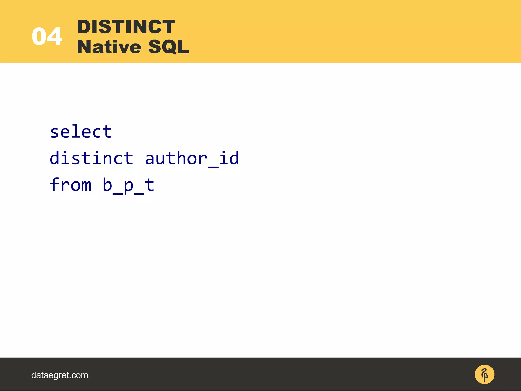 04
dataegret.com
select
distinct author_id
from b_p_t
DISTINCT
Native SQL
 