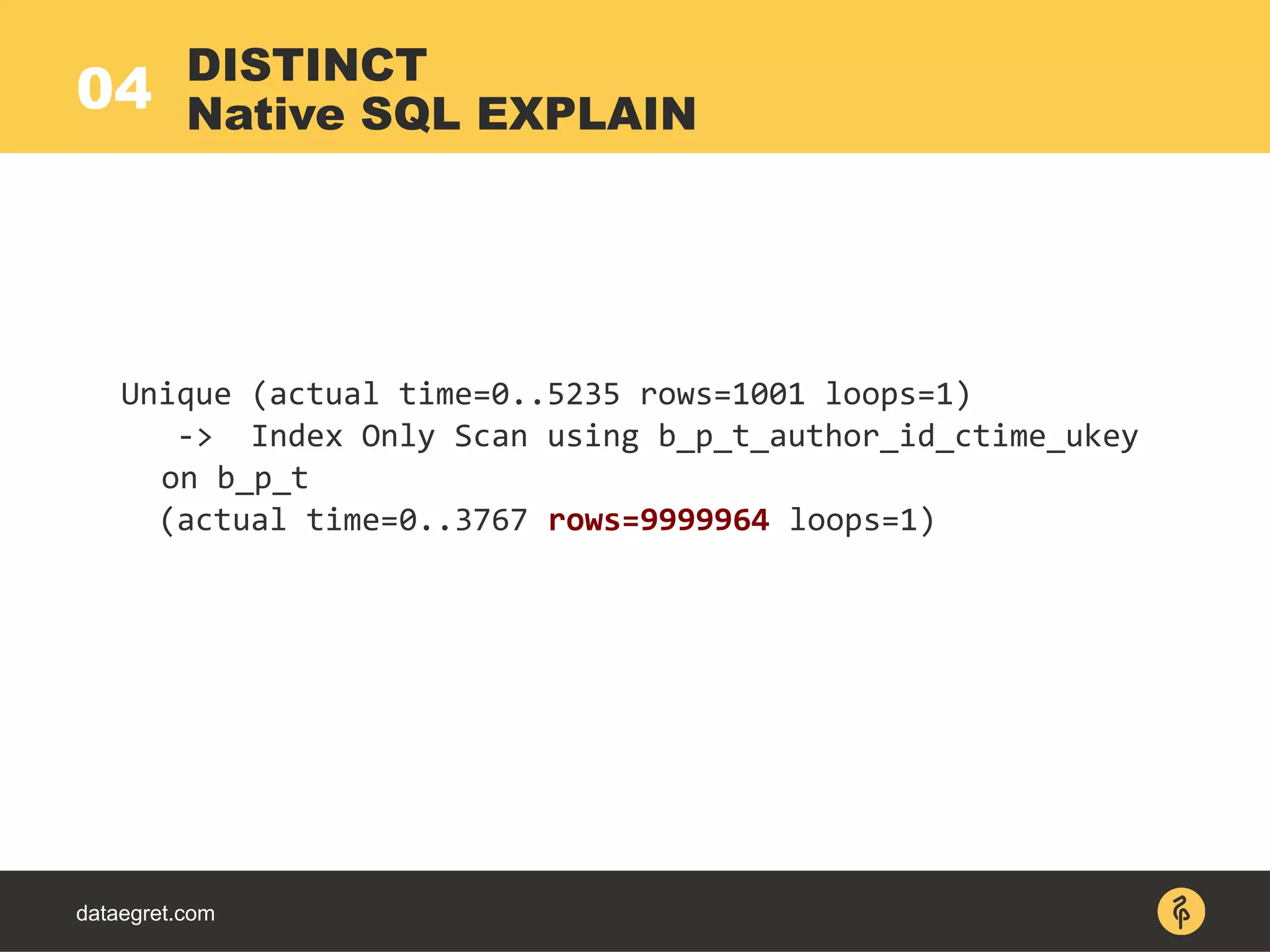 04
dataegret.com
Unique (actual time=0..5235 rows=1001 loops=1)
-> Index Only Scan using b_p_t_author_id_ctime_ukey
on b_p_t
(actual time=0..3767 rows=9999964 loops=1)
DISTINCT
Native SQL EXPLAIN
 