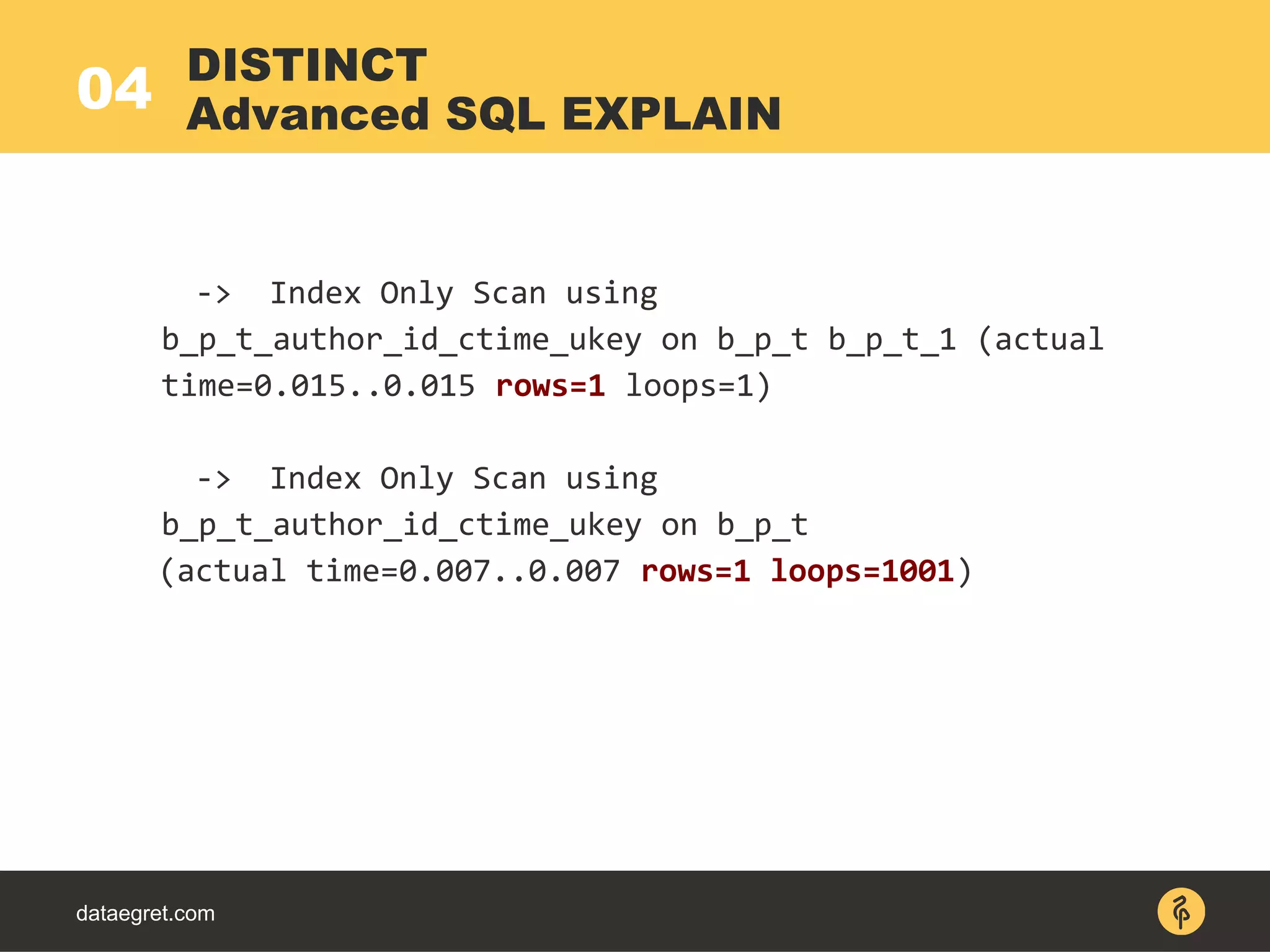 04
dataegret.com
-> Index Only Scan using
b_p_t_author_id_ctime_ukey on b_p_t b_p_t_1 (actual
time=0.015..0.015 rows=1 loops=1)
-> Index Only Scan using
b_p_t_author_id_ctime_ukey on b_p_t
(actual time=0.007..0.007 rows=1 loops=1001)
DISTINCT
Advanced SQL EXPLAIN
 