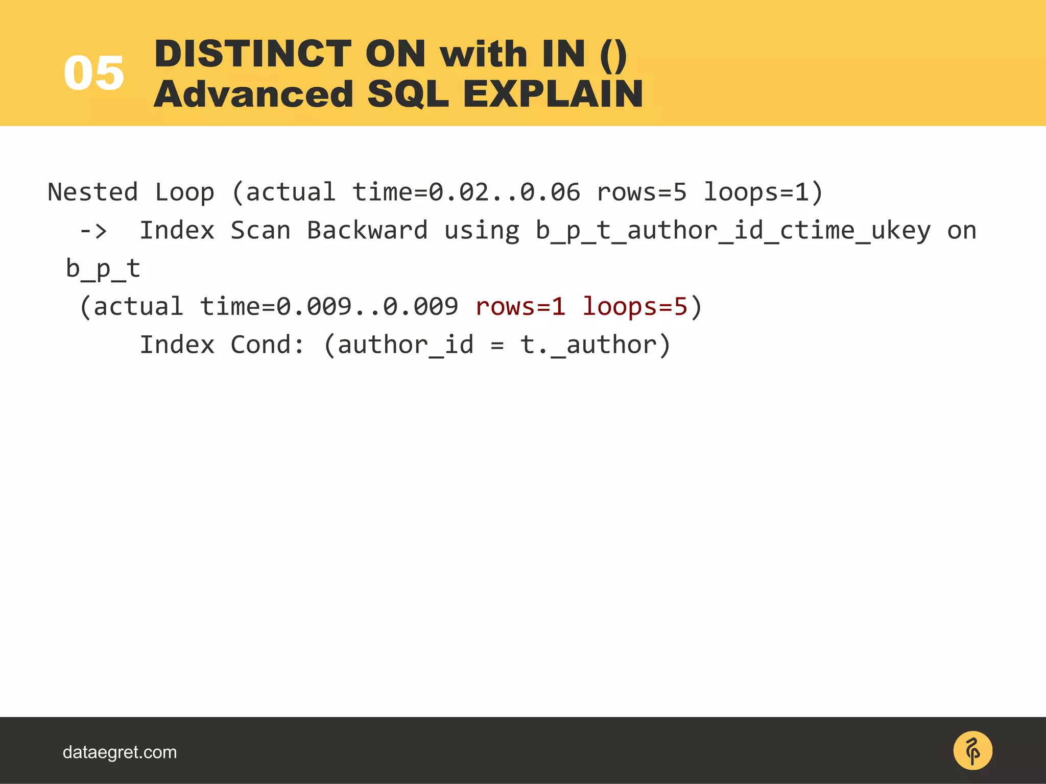 05
dataegret.com
Nested Loop (actual time=0.02..0.06 rows=5 loops=1)
-> Index Scan Backward using b_p_t_author_id_ctime_ukey on
b_p_t
(actual time=0.009..0.009 rows=1 loops=5)
Index Cond: (author_id = t._author)
DISTINCT ON with IN ()
Advanced SQL EXPLAIN
 