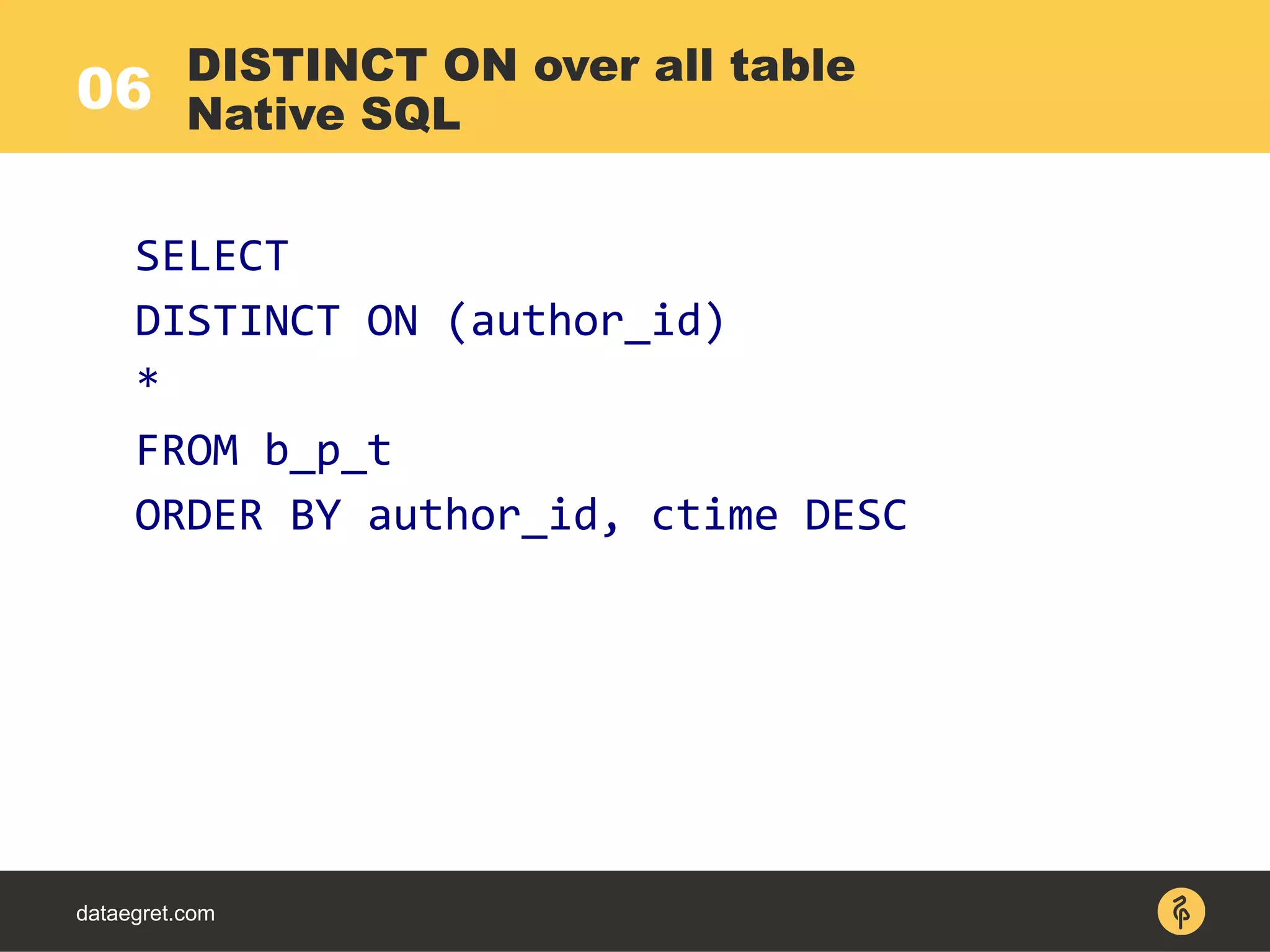06
dataegret.com
SELECT
DISTINCT ON (author_id)
*
FROM b_p_t
ORDER BY author_id, ctime DESC
DISTINCT ON over all table
Native SQL
 