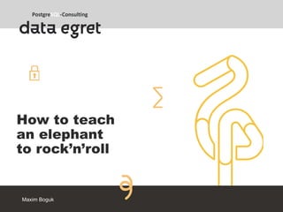 Maxim Boguk
How to teach
an elephant
to rock’n’roll
 
