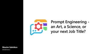 Prompt Engineering -
an Art, a Science, or
your next Job Title?
Maxim Salnikov
@webmaxru
 
