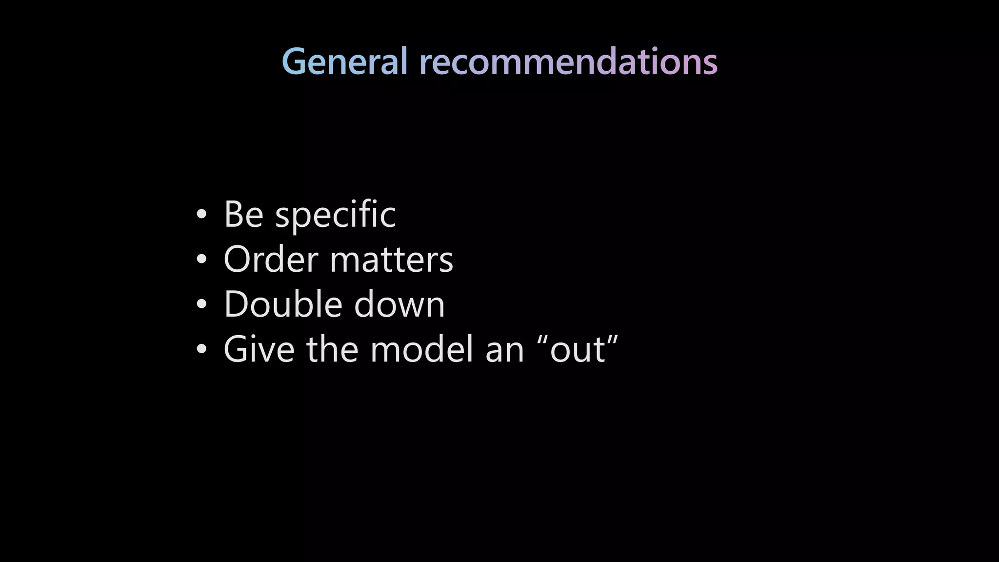 General recommendations
• Be specific
• Order matters
• Double down
• Give the model an “out”
 