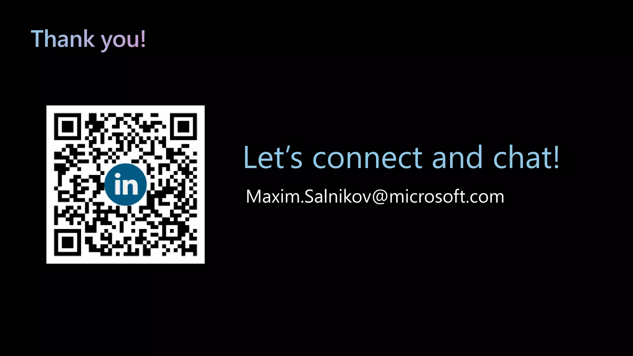 Maxim.Salnikov@microsoft.com
Let’s connect and chat!
Thank you!
 