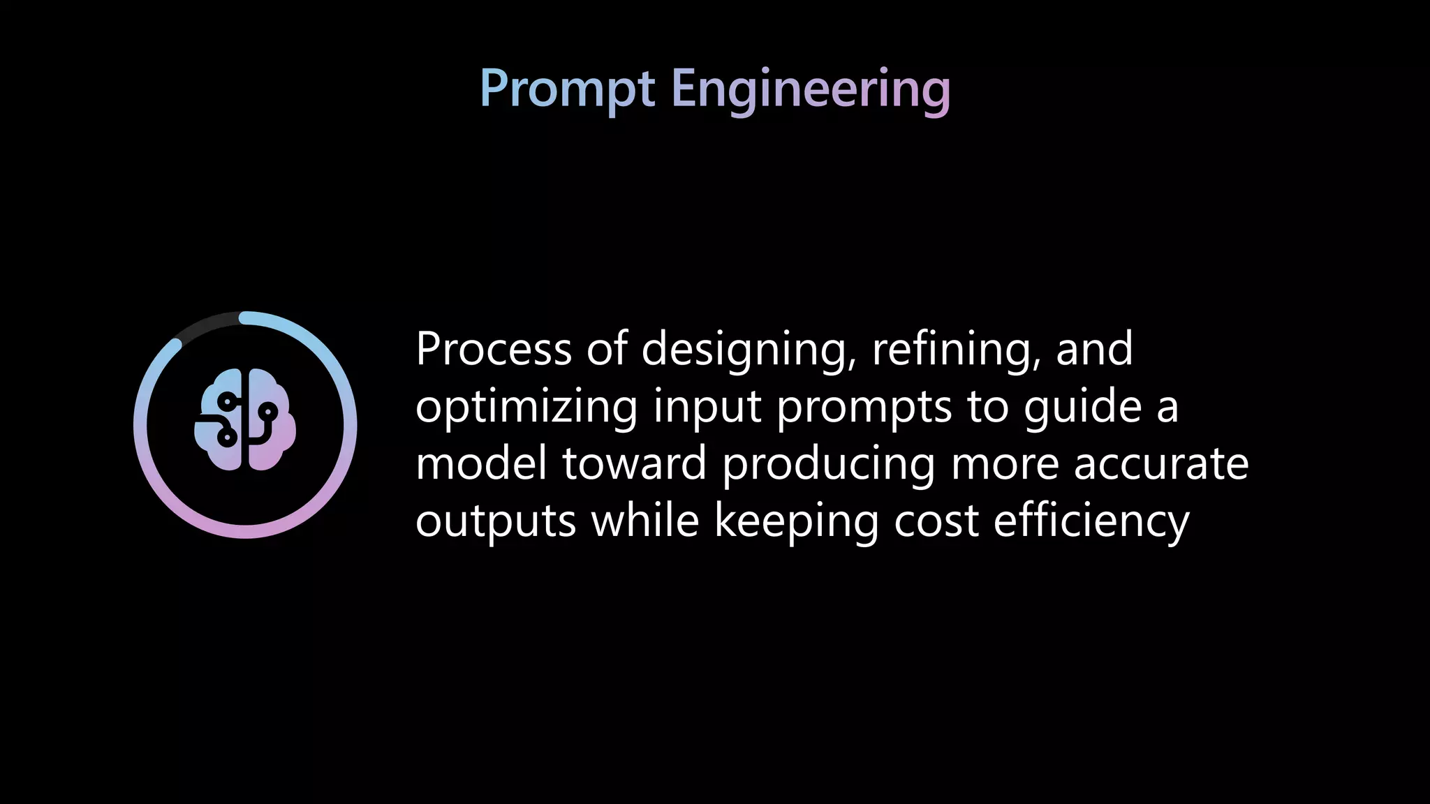 Prompt Engineering
Process of designing, refining, and
optimizing input prompts to guide a
model toward producing more accurate
outputs while keeping cost efficiency
 