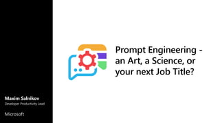 Prompt Engineering -
an Art, a Science, or
your next Job Title?
Maxim Salnikov
Developer Productivity Lead
Microsoft
 