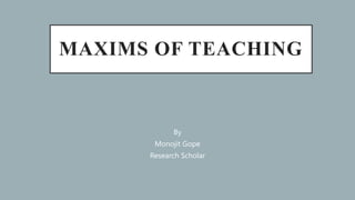 MAXIMS OF TEACHING
By
Monojit Gope
Research Scholar
 