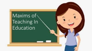 Maxims of
Teaching In
Education
 