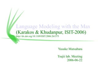 Language Modeling with the Maximum Likelihood Set (Karakos & Khudanpur, ISIT-2006) http://dx.doi.org/10.1109/ISIT.2006.261575 Yusuke Matsubara Tsujii lab. Meeting 2006-06-22 