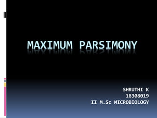 MAXIMUM PARSIMONY
SHRUTHI K
18308019
II M.Sc MICROBIOLOGY
 