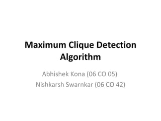 Maximum Clique Detection Algorithm Abhishek Kona (06 CO 05)  Nishkarsh Swarnkar (06 CO 42) 