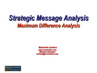 Strategic Message Analysis Maximum Difference Analysis Multivariate Solutions www.mvsolution.com Michael Lieberman [email_address] 