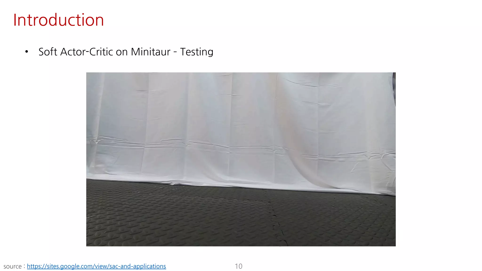 • Soft Actor-Critic on Minitaur ­ Testing
10
Introduction
source : https://sites.google.com/view/sac-and-applications
 