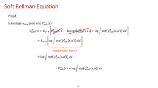 Proof.
Substitute 𝜋uvw 𝑎 𝑠 into 𝑉ijkl
F
𝑠 :
𝑉ijkl
F
𝑠 = 𝔼S~F 𝑄ijkl
F
s, 𝑎 − log exp 𝑄ijkl
F
s, 𝑎 + log n exp 𝑄ijkl
F
s, 𝑎=
𝑑𝑎=
= 𝔼S~F log n exp 𝑄ijkl
F
s, 𝑎=
𝑑𝑎=
= log n exp 𝑄ijkl
F
s, 𝑎= 𝑑𝑎=
∴ 𝑉ijkl
F
𝑠 = log n exp 𝑄ijkl
F
s, 𝑎 𝑑𝑎
36
Soft Bellman Equation
independent from 𝑎
 