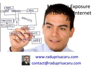 Maximum Exposure on Low Cost Internet Ad www.raduprisacaru.com [email_address]   