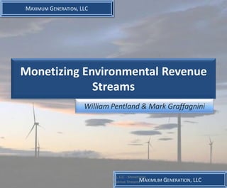 MAXIMUM GENERATION, LLC




Monetizing Environmental Revenue
             Streams
                     William Pentland & Mark Graffagnini




                    Maximum Generation, LLC - Monetizing
                      Environmental Revenue StreamsMAXIMUM   GENERATION, LLC
 