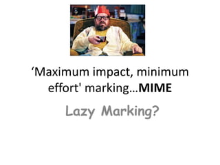 ‘Maximum impact, minimum
  effort' marking…MIME
     Lazy Marking?
 