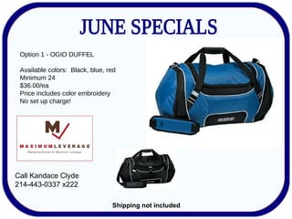 Option 1 - OGIO DUFFEL Available colors:  Black, blue, red Minimum 24  $36.00/ea Price includes color embroidery  No set up charge! Call Kandace Clyde 214-443-0337 x222 Shipping not included 