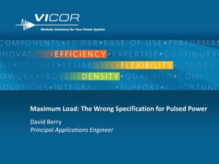 1
Maximum Load: The Wrong Specification for Pulsed Power
David Berry
Principal Applications Engineer
 