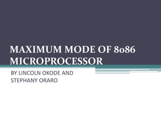 MAXIMUM MODE OF 8086
MICROPROCESSOR
BY LINCOLN OKODE AND
STEPHANY ORARO
 