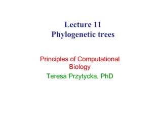 Lecture 11
Phylogenetic trees
Principles of Computational
Biology
Teresa Przytycka, PhD
 