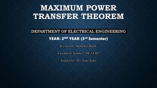 MAXIMUM POWER
TRANSFER THEOREM
DEPARTMENT OF ELECTRICAL ENGINEERING
YEAR: 2ND YEAR (3rd Semester)
 