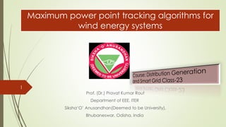 Maximum power point tracking algorithms for
wind energy systems
Prof. (Dr.) Pravat Kumar Rout
Department of EEE. ITER
Siksha‘O’ Anusandhan(Deemed to be University),
Bhubaneswar, Odisha, India
1
 