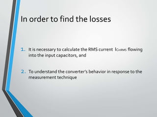 In order to find the losses
1. It is necessary to calculate the RMS current ICinRMS flowing
into the input capacitors, and
2. To understand the converter’s behavior in response to the
measurement technique
 