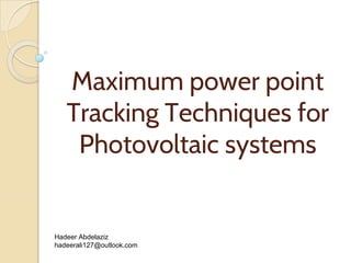Maximum power point
Tracking Techniques for
Photovoltaic systems
Hadeer Abdelaziz
hadeerali127@outlook.com
 