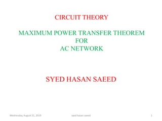 CIRCUIT THEORY
MAXIMUM POWER TRANSFER THEOREM
FOR
AC NETWORK
Wednesday, August 21, 2019 1syed hasan saeed
SYED HASAN SAEED
 