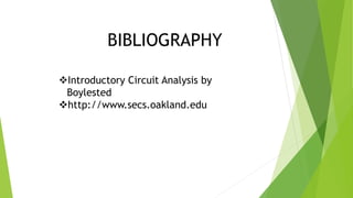BIBLIOGRAPHY
Introductory Circuit Analysis by
Boylested
http://www.secs.oakland.edu
 
