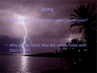 Irony	What is the Irony of Ella’s mom’s profession?Why do you think Max felt comfortable with Ella’s mom?