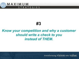 #3   Know your competition and why a customer should write a check to you instead of THEM. 