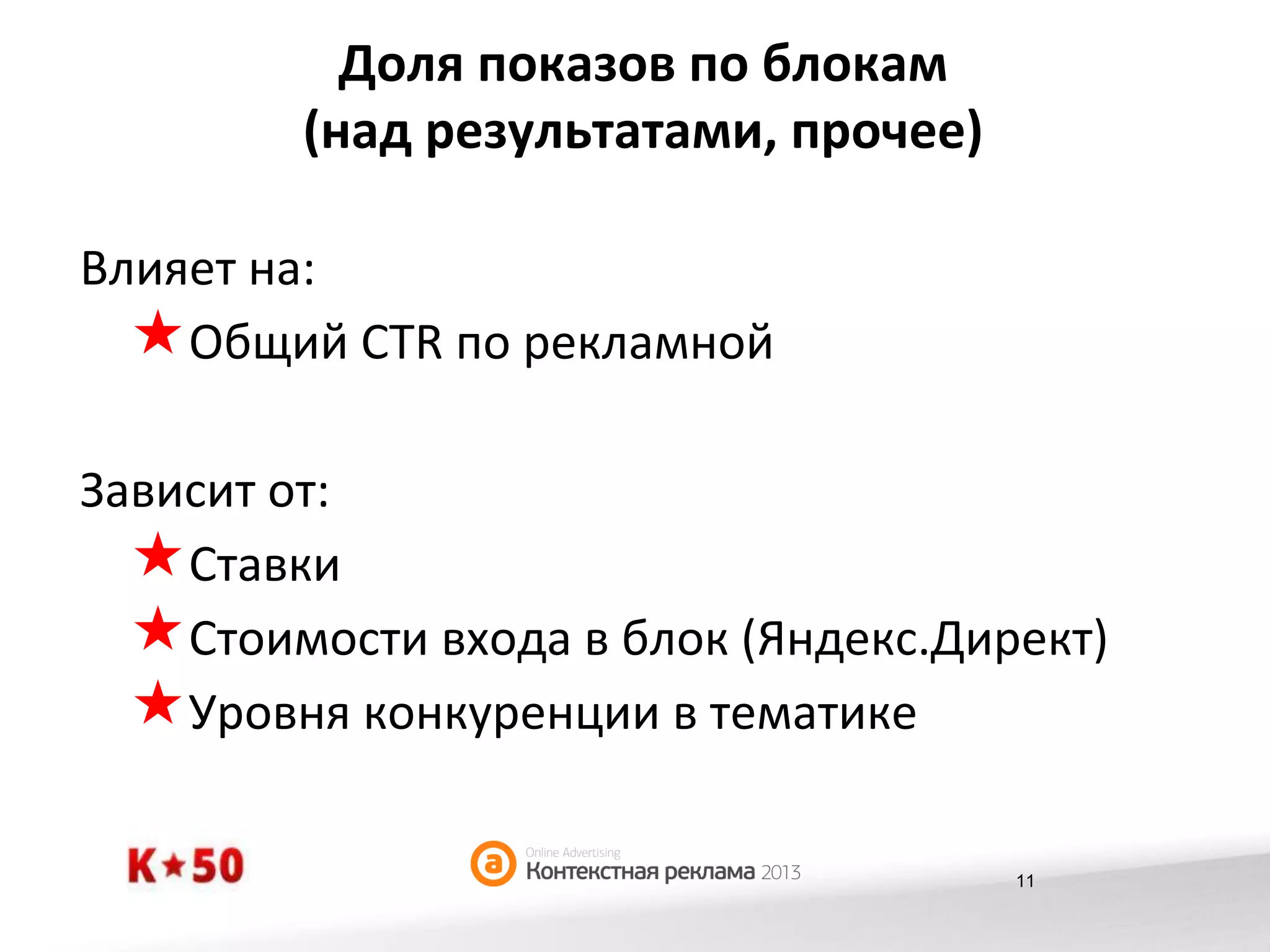 Доля	
  показов	
  по	
  блокам	
  	
  
(над	
  результатами,	
  прочее)	
  
Влияет	
  на:	
  
« Общий	
  CTR	
  по	
  рекламной	
  
Зависит	
  от:	
  
« Ставки	
  
« Стоимости	
  входа	
  в	
  блок	
  (Яндекс.Директ)	
  
« Уровня	
  конкуренции	
  в	
  тематике	
  
11

 