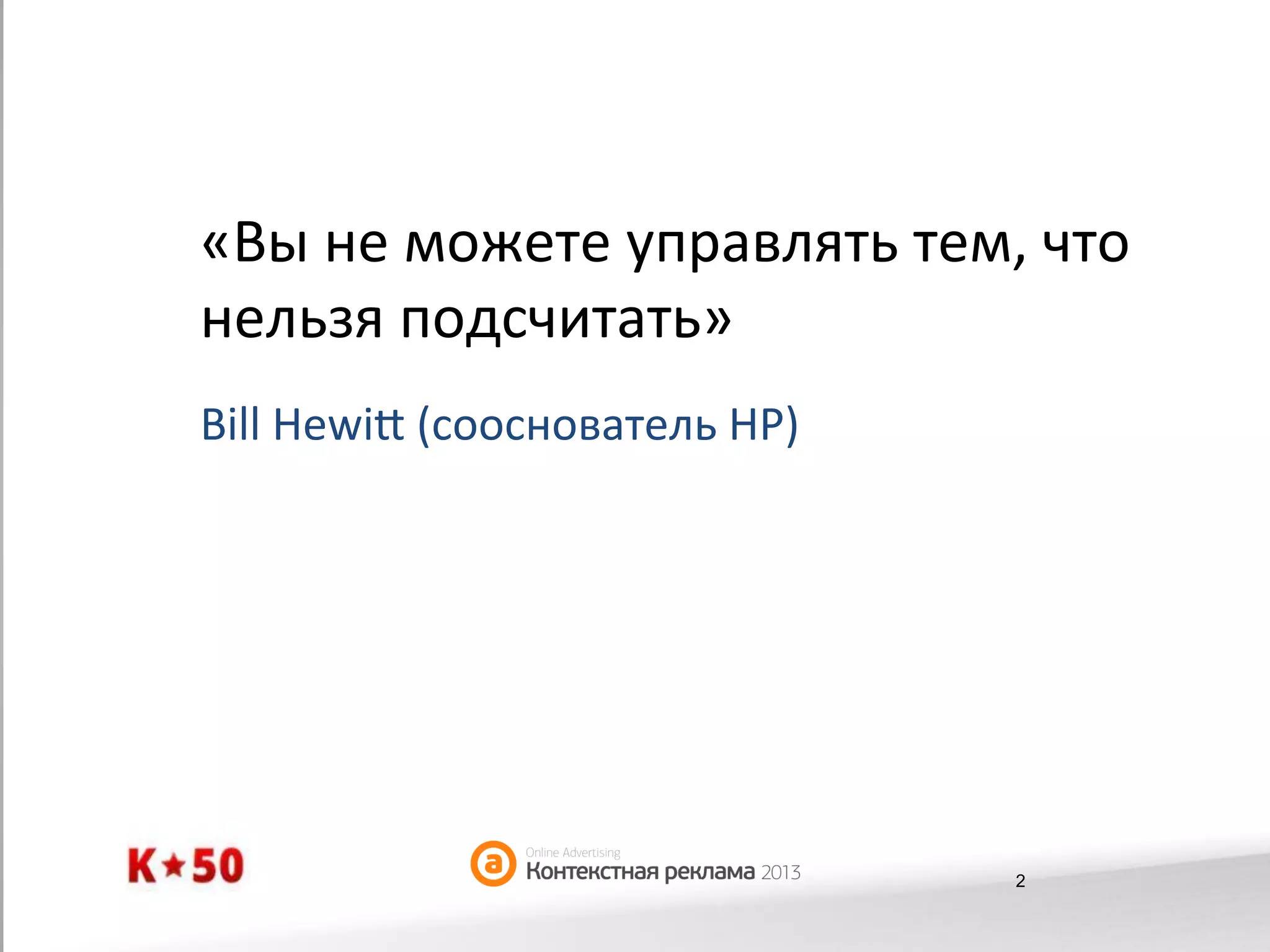 «Вы	
  не	
  можете	
  управлять	
  тем,	
  что	
  
нельзя	
  подсчитать»	
  
Bill	
  Hewi?	
  (сооснователь	
  HP)	
  	
  

2

 