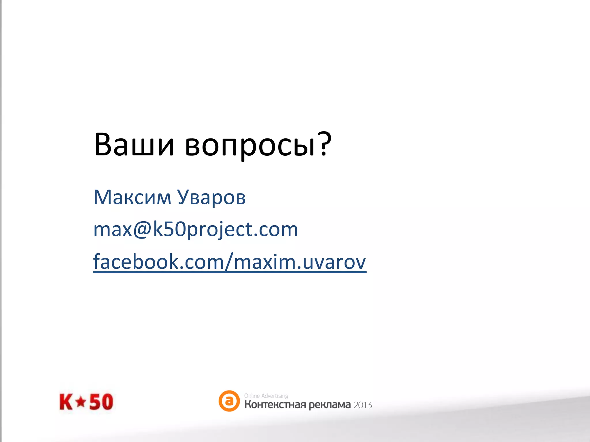 Ваши	
  вопросы?	
  
Максим	
  Уваров	
  
max@k50project.com	
  
facebook.com/maxim.uvarov	
  

 