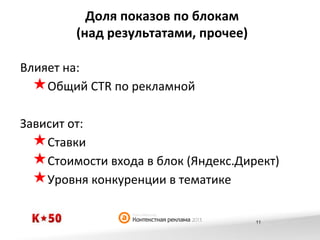 Доля	
  показов	
  по	
  блокам	
  	
  
(над	
  результатами,	
  прочее)	
  
Влияет	
  на:	
  
« Общий	
  CTR	
  по	
  рекламной	
  
Зависит	
  от:	
  
« Ставки	
  
« Стоимости	
  входа	
  в	
  блок	
  (Яндекс.Директ)	
  
« Уровня	
  конкуренции	
  в	
  тематике	
  
11

 