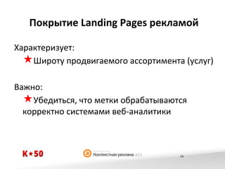 Покрытие	
  Landing	
  Pages	
  рекламой	
  
Характеризует:	
  
« Широту	
  продвигаемого	
  ассортимента	
  (услуг)	
  
Важно:	
  
« Убедиться,	
  что	
  метки	
  обрабатываются	
  
корректно	
  системами	
  веб-­‐аналитики	
  

14

 