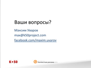 Ваши	
  вопросы?	
  
Максим	
  Уваров	
  
max@k50project.com	
  
facebook.com/maxim.uvarov	
  

 