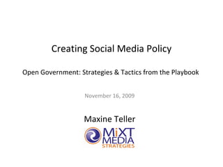 Creating Social Media Policy Open Government: Strategies & Tactics from the Playbook  November 16, 2009 Maxine Teller 