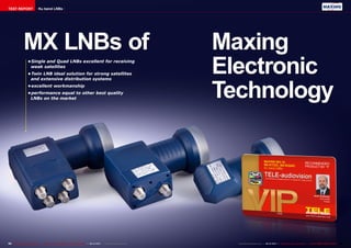 TEST REPORT Ku band LNBs 
MX LNBs of 
• Single and Quad LNBs excellent for receiving 
weak satellites 
• Twin LNB ideal solution for strong satellites 
and extensive distribution systems 
• excellent workmanship 
• performance equal to other best quality 
LNBs on the market 
Maxing 
Electronic 
Technology 
54 TELE-audiovision International — The World‘s Leading Digital TV Industry Publication — 09-10/2014 — www.TELE-audiovision.com www.TELE-audiovision.com — 09-10/2014 — TELE-audiovision International — 全球发行量最大的数字电视杂志55 
 